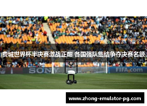 费城世界杯半决赛激战正酣 各国强队集结争夺决赛名额