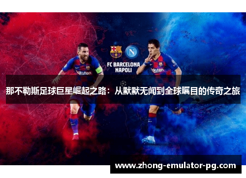 那不勒斯足球巨星崛起之路:从默默无闻到全球瞩目的传奇之旅