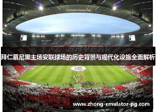 拜仁慕尼黑主场安联球场的历史背景与现代化设施全面解析 拜仁慕尼黑主场安联球场的历史背景与现代化设施全面解析