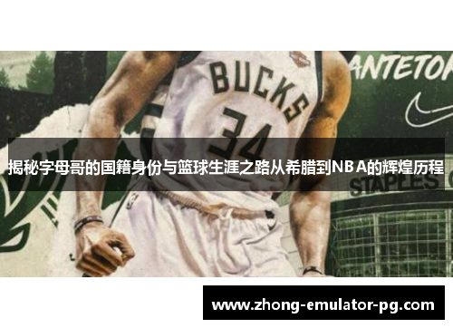 揭秘字母哥的国籍身份与篮球生涯之路从希腊到NBA的辉煌历程