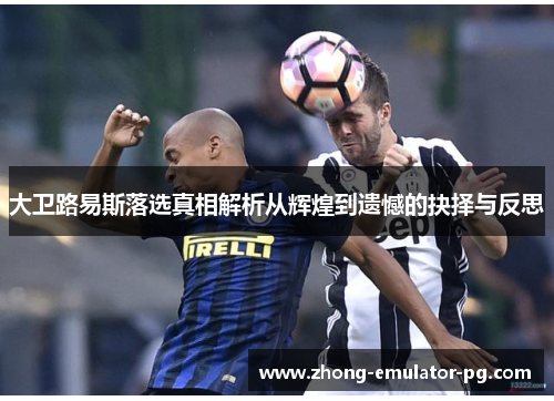 大卫路易斯落选真相解析从辉煌到遗憾的抉择与反思