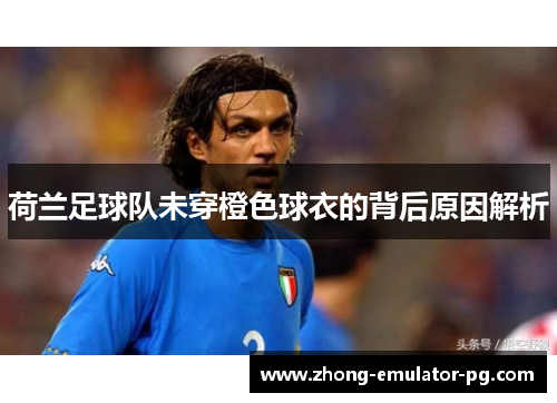 荷兰足球队未穿橙色球衣的背后原因解析