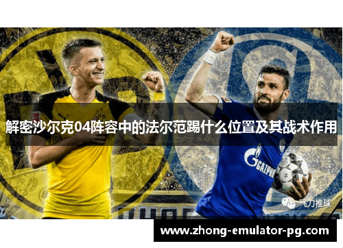 解密沙尔克04阵容中的法尔范踢什么位置及其战术作用