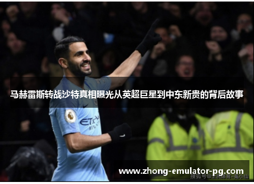 马赫雷斯转战沙特真相曝光从英超巨星到中东新贵的背后故事 马赫雷斯转战沙特真相曝光从英超巨星到中东新贵的背后故事