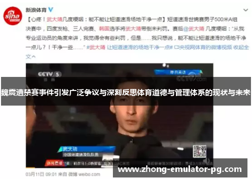 魏震遭禁赛事件引发广泛争议与深刻反思体育道德与管理体系的现状与未来 魏震遭禁赛事件引发广泛争议与深刻反思体育道德与管理体系的现状与未来
