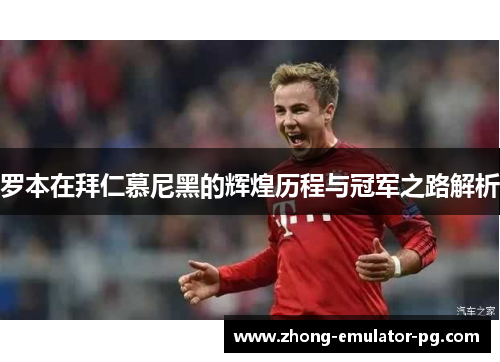 罗本在拜仁慕尼黑的辉煌历程与冠军之路解析 罗本在拜仁慕尼黑的辉煌历程与冠军之路解析