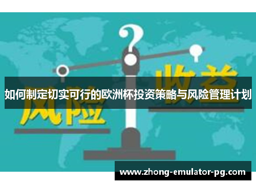 如何制定切实可行的欧洲杯投资策略与风险管理计划 如何制定切实可行的欧洲杯投资策略与风险管理计划