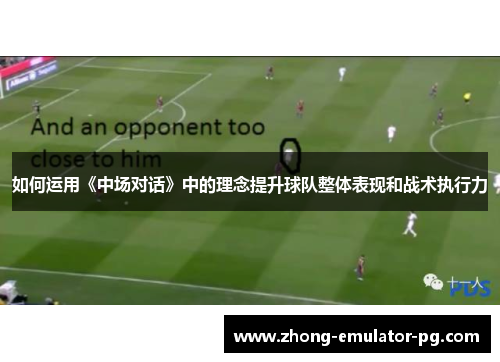 如何运用《中场对话》中的理念提升球队整体表现和战术执行力 如何运用《中场对话》中的理念提升球队整体表现和战术执行力