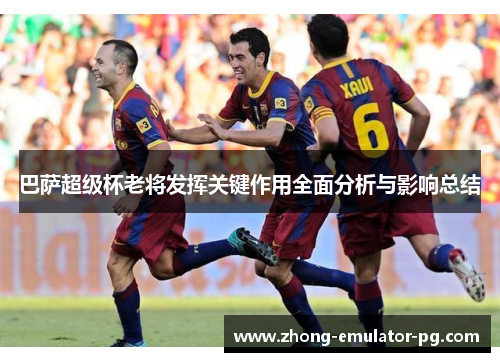 巴萨超级杯老将发挥关键作用全面分析与影响总结 巴萨超级杯老将发挥关键作用全面分析与影响总结