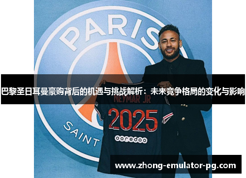 巴黎圣日耳曼豪购背后的机遇与挑战解析：未来竞争格局的变化与影响