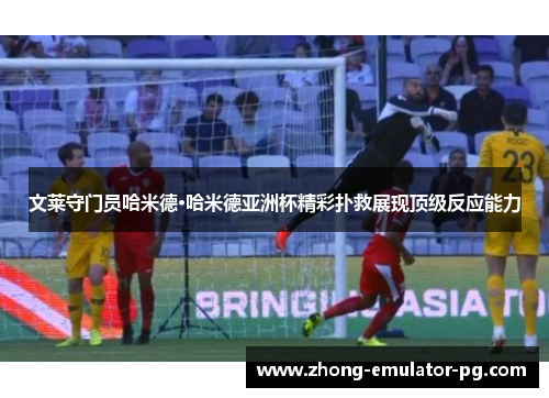 文莱守门员哈米德·哈米德亚洲杯精彩扑救展现顶级反应能力 文莱守门员哈米德·哈米德亚洲杯精彩扑救展现顶级反应能力