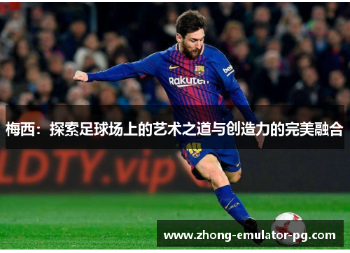 梅西：探索足球场上的艺术之道与创造力的完美融合