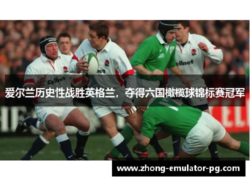 爱尔兰历史性战胜英格兰，夺得六国橄榄球锦标赛冠军