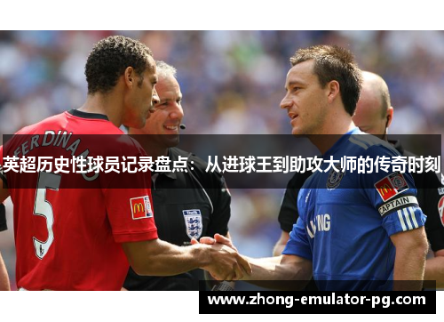 英超历史性球员记录盘点：从进球王到助攻大师的传奇时刻