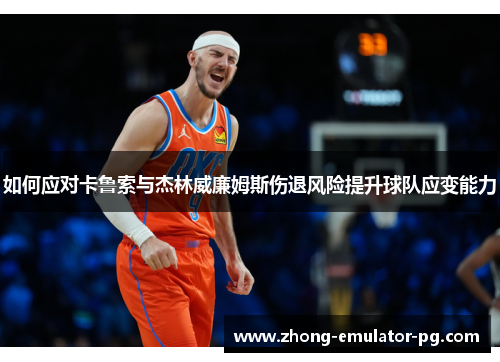 如何应对卡鲁索与杰林威廉姆斯伤退风险提升球队应变能力