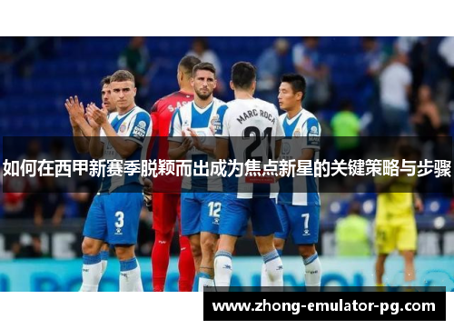 如何在西甲新赛季脱颖而出成为焦点新星的关键策略与步骤