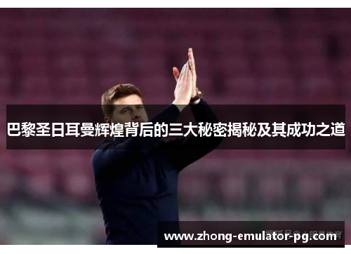 巴黎圣日耳曼辉煌背后的三大秘密揭秘及其成功之道