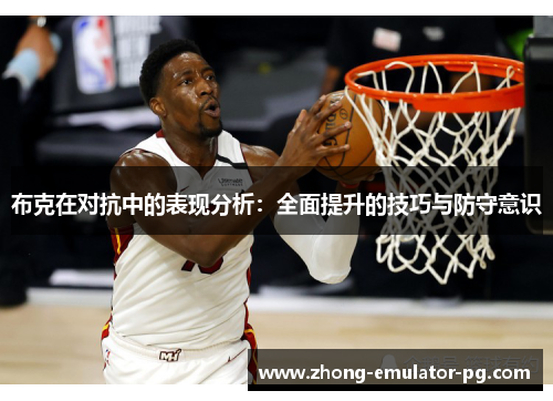 布克在对抗中的表现分析：全面提升的技巧与防守意识