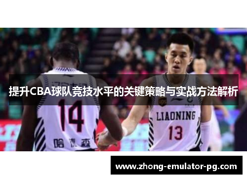 提升CBA球队竞技水平的关键策略与实战方法解析
