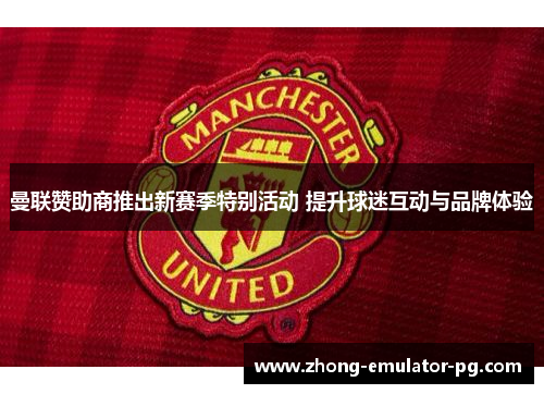 曼联赞助商推出新赛季特别活动 提升球迷互动与品牌体验