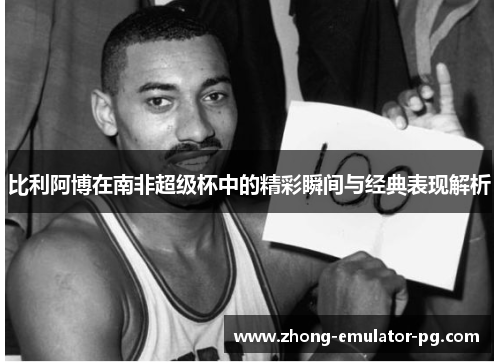 比利阿博在南非超级杯中的精彩瞬间与经典表现解析