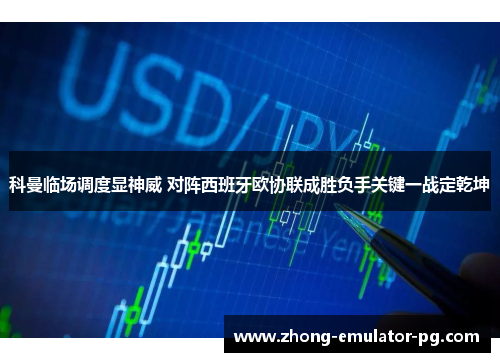 科曼临场调度显神威 对阵西班牙欧协联成胜负手关键一战定乾坤