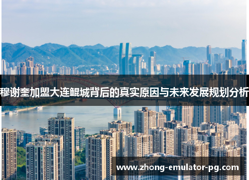 穆谢奎加盟大连鲲城背后的真实原因与未来发展规划分析 穆谢奎加盟大连鲲城背后的真实原因与未来发展规划分析