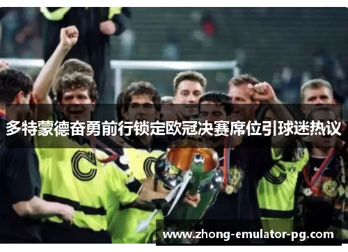 多特蒙德奋勇前行锁定欧冠决赛席位引球迷热议 多特蒙德奋勇前行锁定欧冠决赛席位引球迷热议