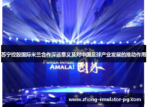苏宁控股国际米兰合作深远意义及对中国足球产业发展的推动作用
