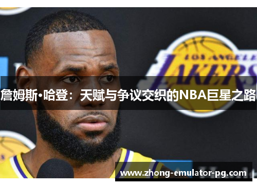 詹姆斯·哈登：天赋与争议交织的NBA巨星之路