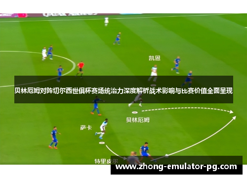 贝林厄姆对阵切尔西世俱杯赛场统治力深度解析战术影响与比赛价值全面呈现