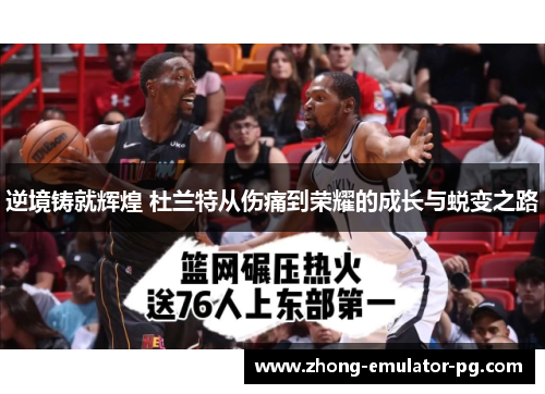 逆境铸就辉煌 杜兰特从伤痛到荣耀的成长与蜕变之路