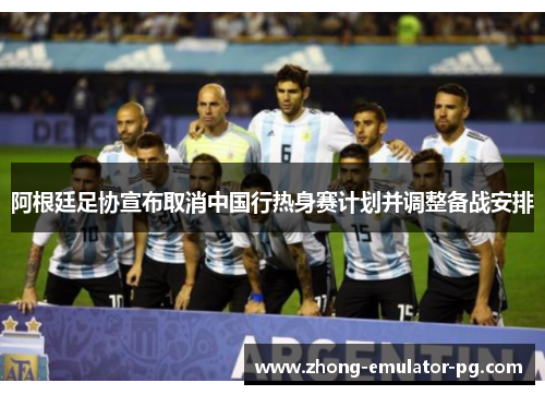 阿根廷足协宣布取消中国行热身赛计划并调整备战安排