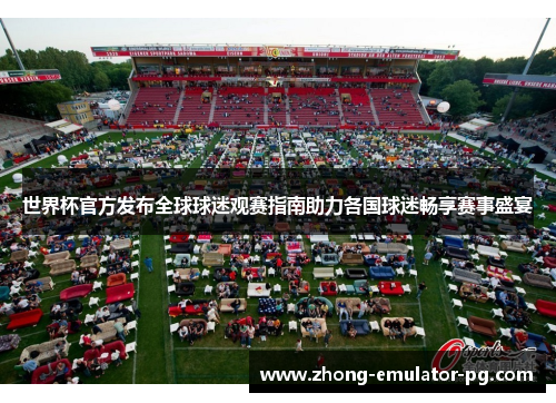 世界杯官方发布全球球迷观赛指南助力各国球迷畅享赛事盛宴 世界杯官方发布全球球迷观赛指南助力各国球迷畅享赛事盛宴