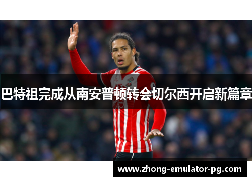 巴特祖完成从南安普顿转会切尔西开启新篇章 巴特祖完成从南安普顿转会切尔西开启新篇章
