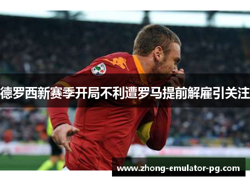 德罗西新赛季开局不利遭罗马提前解雇引关注 德罗西新赛季开局不利遭罗马提前解雇引关注