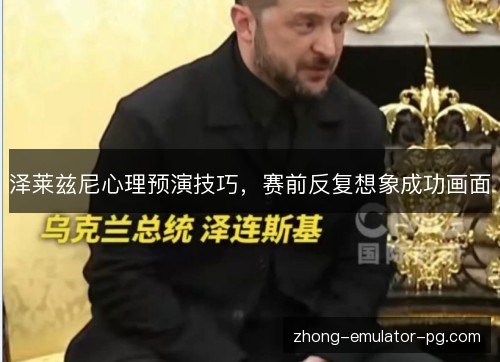 泽莱兹尼心理预演技巧,赛前反复想象成功画面 泽莱兹尼心理预演技巧,赛前反复想象成功画面
