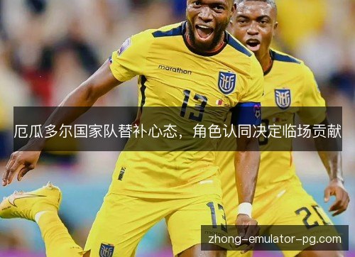 厄瓜多尔国家队替补心态，角色认同决定临场贡献