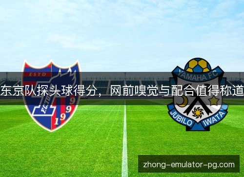 东京队探头球得分,网前嗅觉与配合值得称道 东京队探头球得分,网前嗅觉与配合值得称道