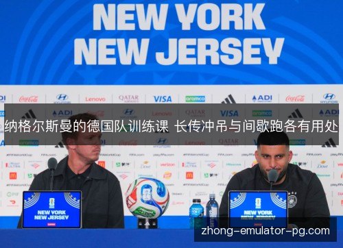 纳格尔斯曼的德国队训练课 长传冲吊与间歇跑各有用处 纳格尔斯曼的德国队训练课 长传冲吊与间歇跑各有用处